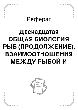 Реферат: Двенадцатая ОБЩАЯ БИОЛОГИЯ РЫБ (ПРОДОЛЖЕНИЕ). ВЗАИМООТНОШЕНИЯ МЕЖДУ РЫБОЙ И ЖИВОЙ СРЕДОЙ И РЫБ МЕЖДУ СОБОЙ