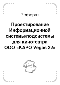 Реферат: Проектирование Информационной системы/подсистемы для кинотеатра ООО «KAPO Vegas 22»
