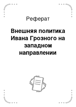 Реферат: Внешняя политика Ивана Грозного на западном направлении