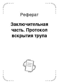 Реферат: Заключительная часть. Протокол вскрытия трупа