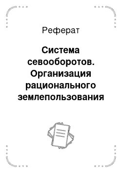 Реферат: Система севооборотов. Организация рационального землепользования на сельскохозяйственном предприятии