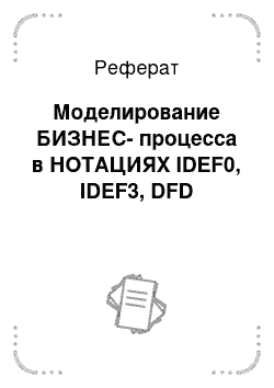Реферат: Моделирование БИЗНЕС-процесса в НОТАЦИЯХ IDEF0, IDEF3, DFD
