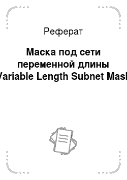 Реферат: Маска под сети переменной длины (Variable Length Subnet Mask)