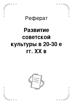 Реферат: Развитие советской культуры в 20-30 е гг. XX в