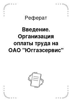 Реферат: Введение. Организация оплаты труда на ОАО "Юггазсервис"