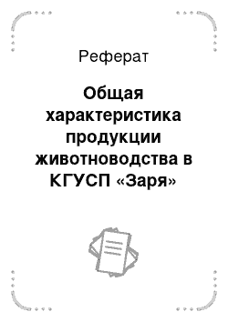 Реферат: Общая характеристика продукции животноводства в КГУСП «Заря»