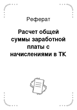 Реферат: Расчет общей суммы заработной платы с начислениями в ТК