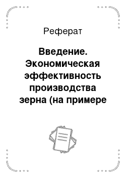 Реферат: Введение. Экономическая эффективность производства зерна (на примере АО "Сочинское" Атбасарского района Акмолинской области)