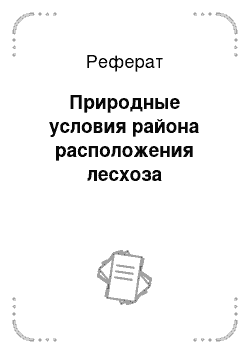 Реферат: Природные условия района расположения лесхоза