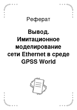 Реферат: Вывод. Имитационное моделирование сети Ethernet в среде GPSS World
