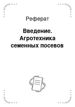 Реферат: Введение. Агротехника семенных посевов