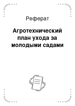 Реферат: Агротехнический план ухода за молодыми садами