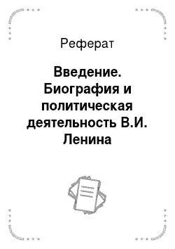 Реферат: Введение. Биография и политическая деятельность В.И. Ленина