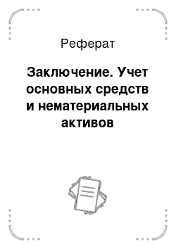 Реферат: Заключение. Учет основных средств и нематериальных активов