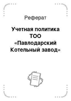 Реферат: Учетная политика ТОО «Павлодарский Котельный завод»